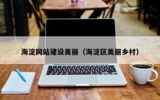广元海淀网站建设美丽（海淀区美丽乡村）