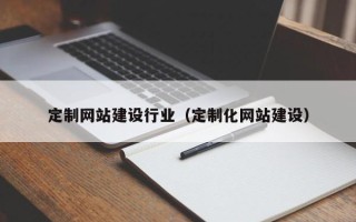 广元定制网站建设行业（定制化网站建设）