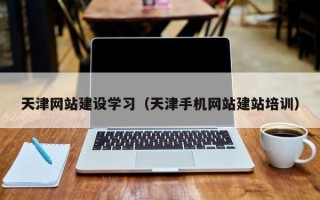 广元天津网站建设学习（天津手机网站建站培训）