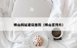 广元横山网站建设推荐（横山宣传片）