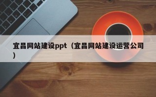 广元宜昌网站建设ppt（宜昌网站建设运营公司）