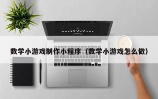广元数学小游戏制作小程序（数学小游戏怎么做）