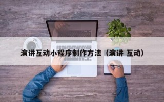 广元演讲互动小程序制作方法（演讲 互动）
